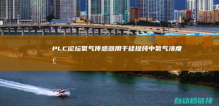 PLC论坛|氧气传感器用于硅提纯中氧气浓度检测