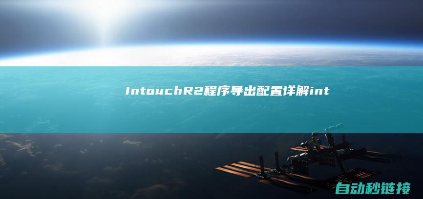 Intouch|R2程序导出配置详解|intouch组态软件官方|2014 (intouch2014r2sp1安装教程)